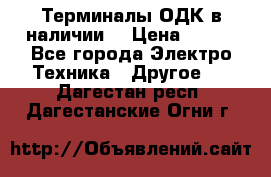 Терминалы ОДК в наличии. › Цена ­ 999 - Все города Электро-Техника » Другое   . Дагестан респ.,Дагестанские Огни г.